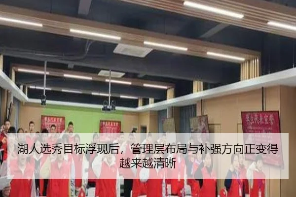 湖人选秀目标浮现后，管理层布局与补强方向正变得越来越清晰